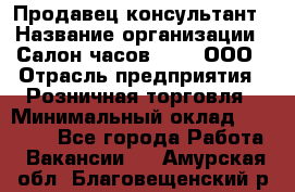 Продавец-консультант › Название организации ­ Салон часов 3-15, ООО › Отрасль предприятия ­ Розничная торговля › Минимальный оклад ­ 50 000 - Все города Работа » Вакансии   . Амурская обл.,Благовещенский р-н